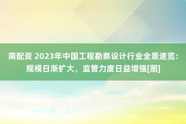 简配资 2023年中国工程勘察设计行业全景速览：规模日渐扩大，监管力度日益增强[图]