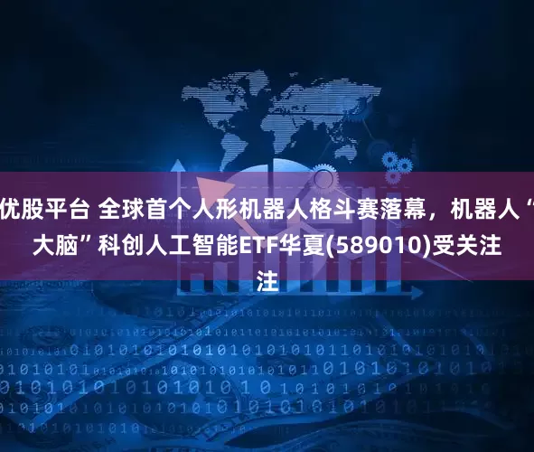 优股平台 全球首个人形机器人格斗赛落幕，机器人“大脑”科创人工智能ETF华夏(589010)受关注