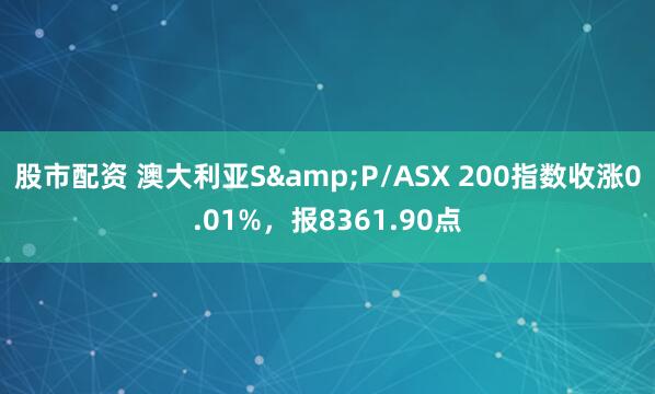 股市配资 澳大利亚S&P/ASX 200指数收涨0.01%，报8361.90点