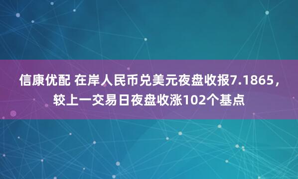 信康优配 在岸人民币兑美元夜盘收报7.1865，较上一交易日夜盘收涨102个基点