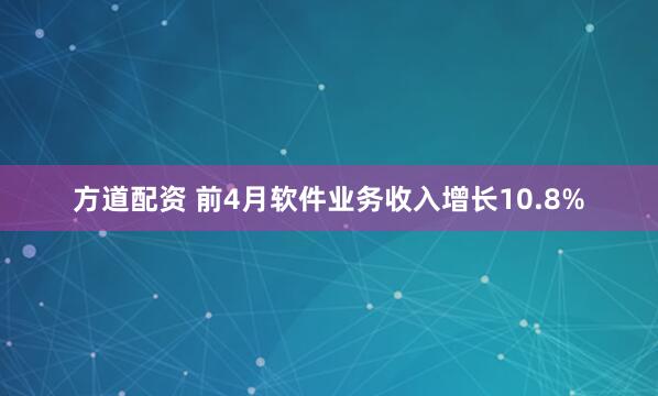 方道配资 前4月软件业务收入增长10.8%