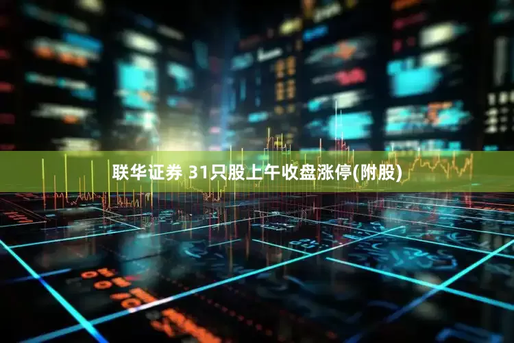 联华证券 31只股上午收盘涨停(附股)