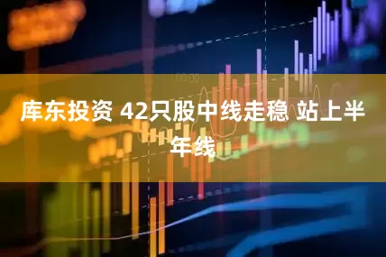 库东投资 42只股中线走稳 站上半年线