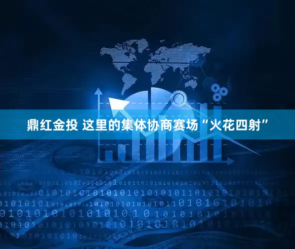 鼎红金投 这里的集体协商赛场“火花四射”