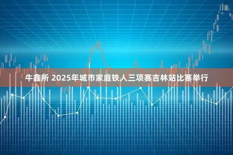 牛鑫所 2025年城市家庭铁人三项赛吉林站比赛举行