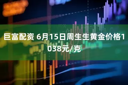 巨富配资 6月15日周生生黄金价格1038元/克