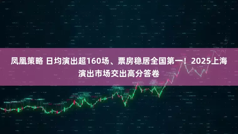 凤凰策略 日均演出超160场、票房稳居全国第一！2025上海演出市场交出高分答卷