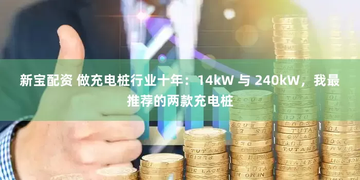 新宝配资 做充电桩行业十年：14kW 与 240kW，我最推荐的两款充电桩