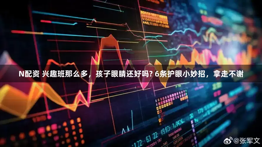N配资 兴趣班那么多，孩子眼睛还好吗? 6条护眼小妙招，拿走不谢