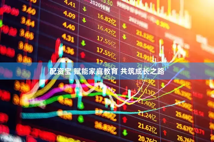 配资宝 赋能家庭教育 共筑成长之路