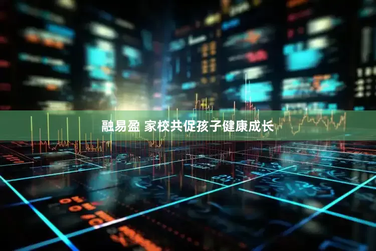 融易盈 家校共促孩子健康成长
