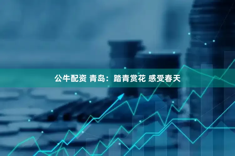 公牛配资 青岛：踏青赏花 感受春天