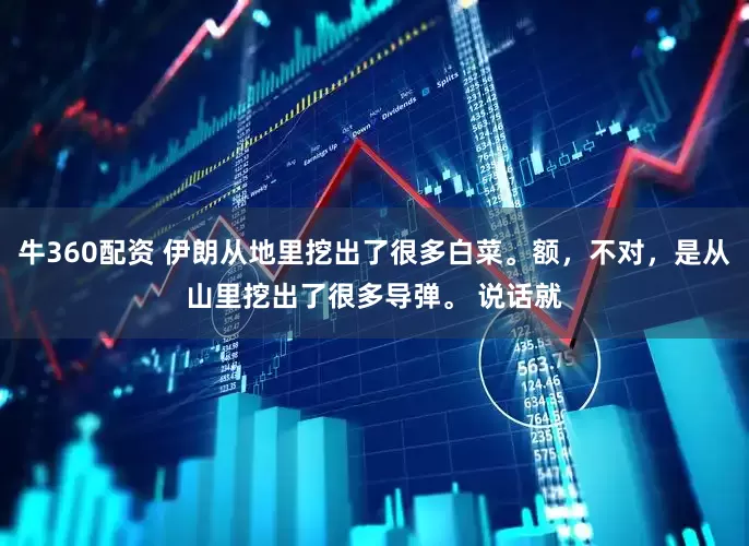 牛360配资 伊朗从地里挖出了很多白菜。额，不对，是从山里挖出了很多导弹。 说话就